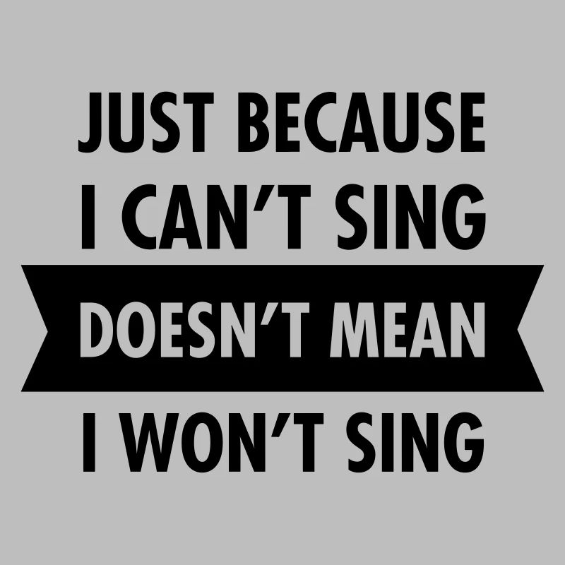 Just Because I Can't Sing Doesn't Mean I Won't...