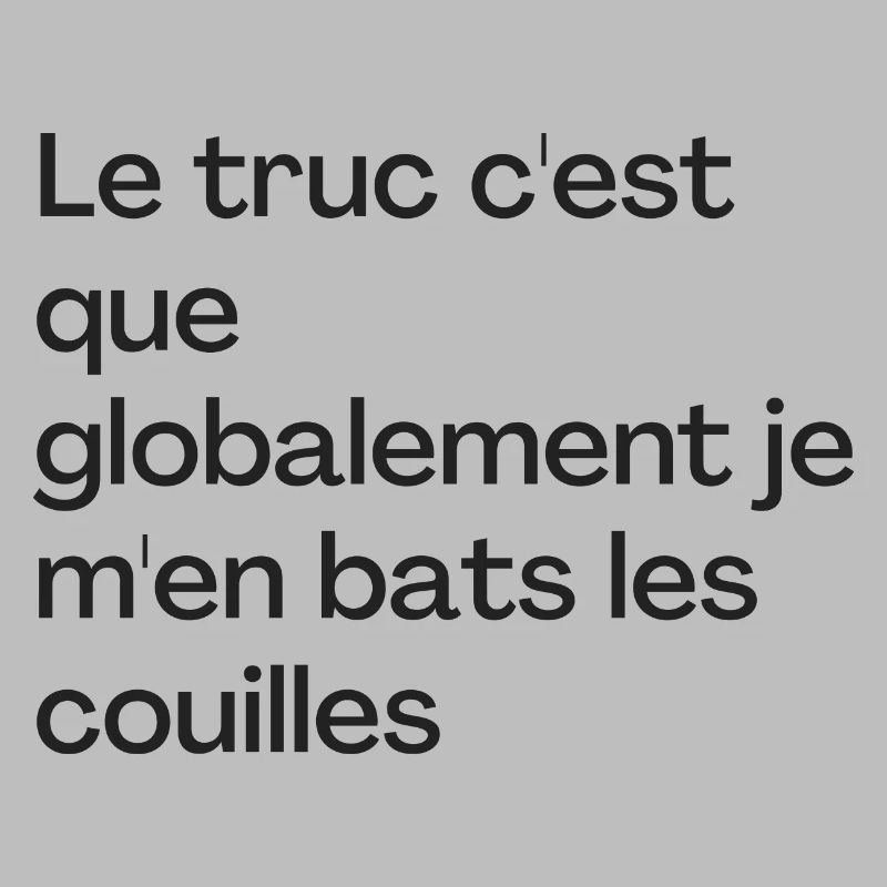 Le truc c'est que je m'en bats les couilles