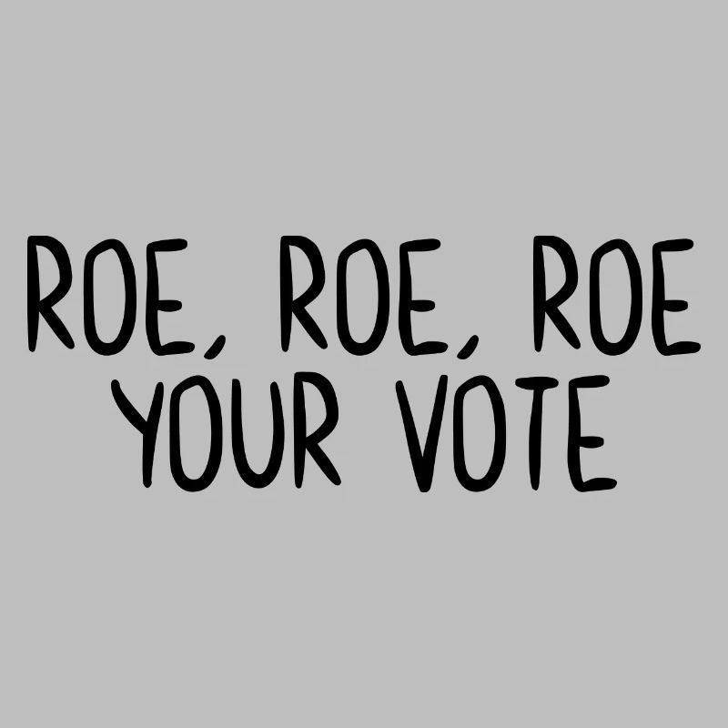 Roe Roe Roe Your Vote