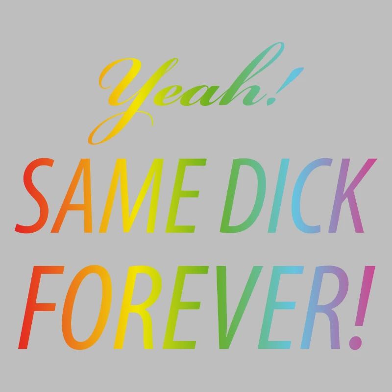 Yeah Same dick forever