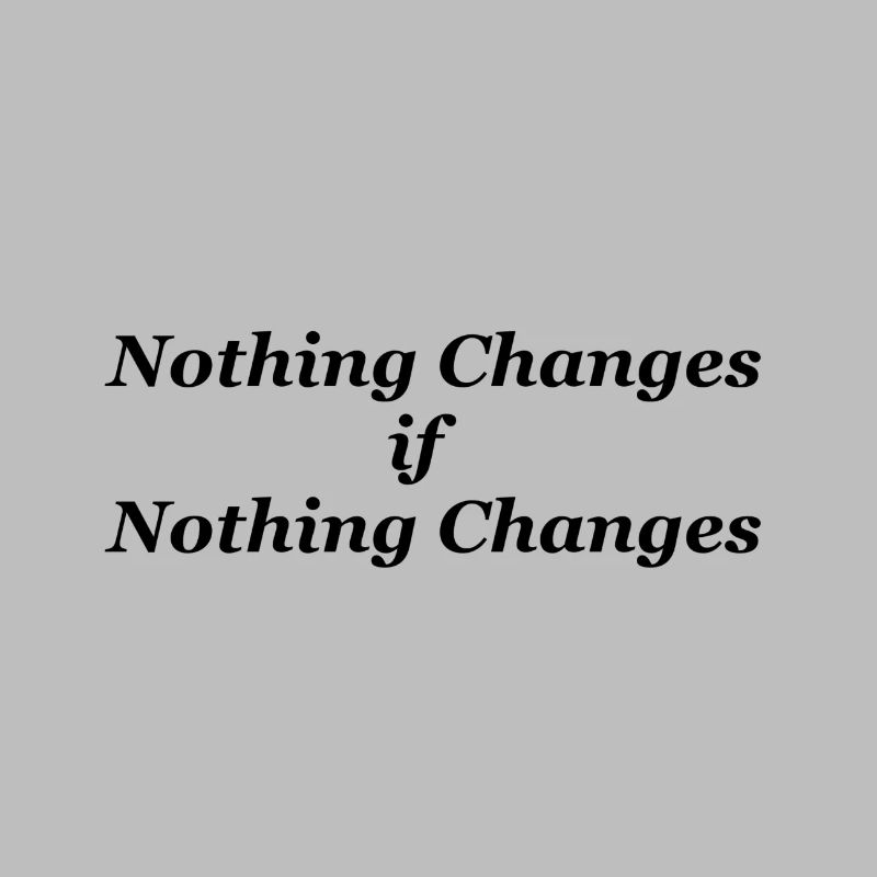 Nothing Changes if nothing Changes