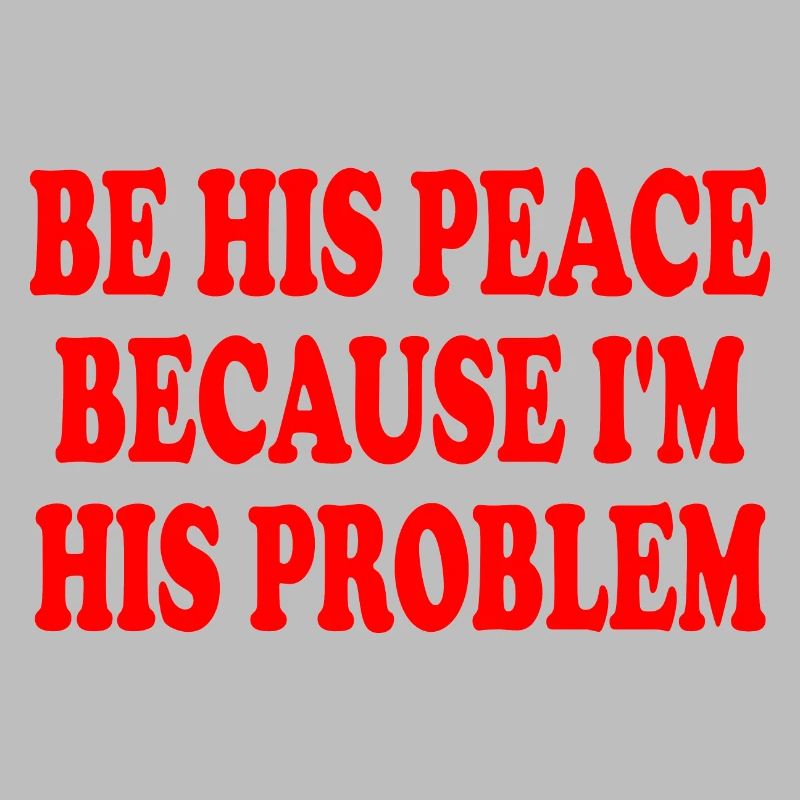 be his peace because im his problem