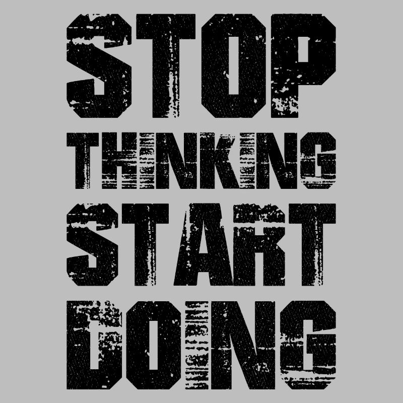 stop thinking start doing