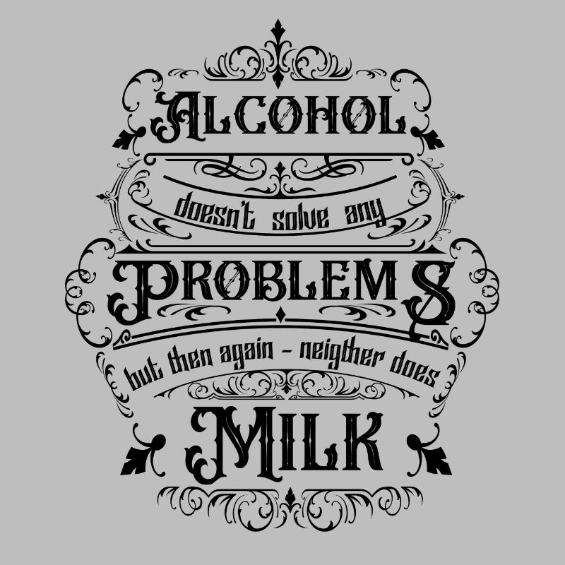 Alcohol doesn't solve any problems but then ...