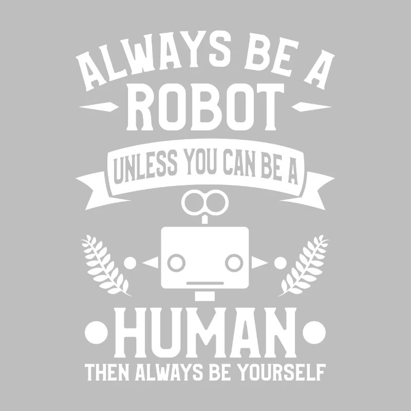 Sei immer ein Roboter, es sei denn, du kannst ein Mensch sein