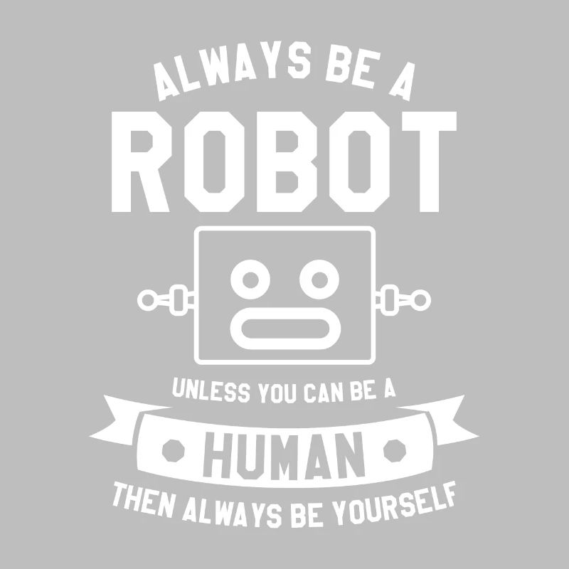 Sei immer ein Roboter, es sei denn, du kannst ein Mensch sein