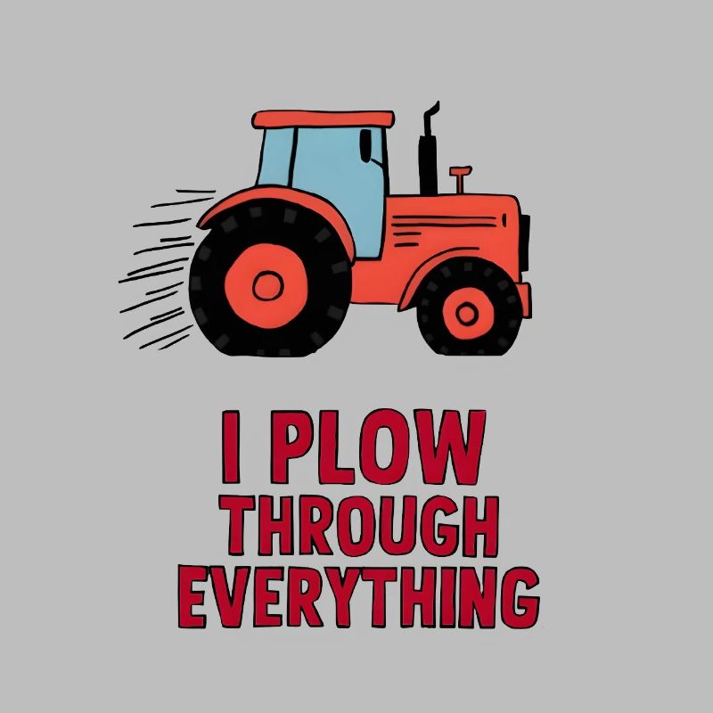 I Plow Through Everything