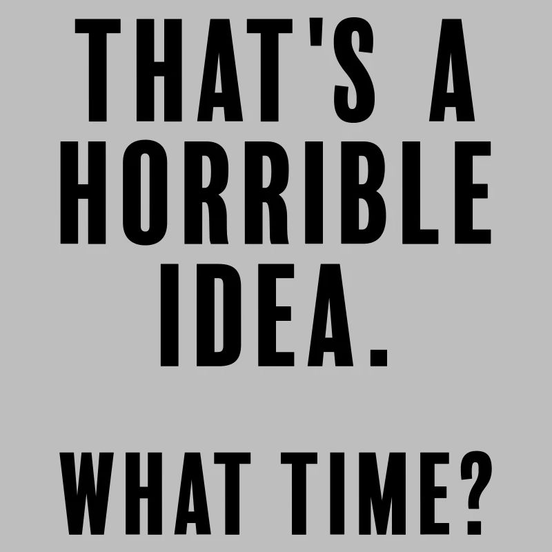 That's a horrible idea - what time