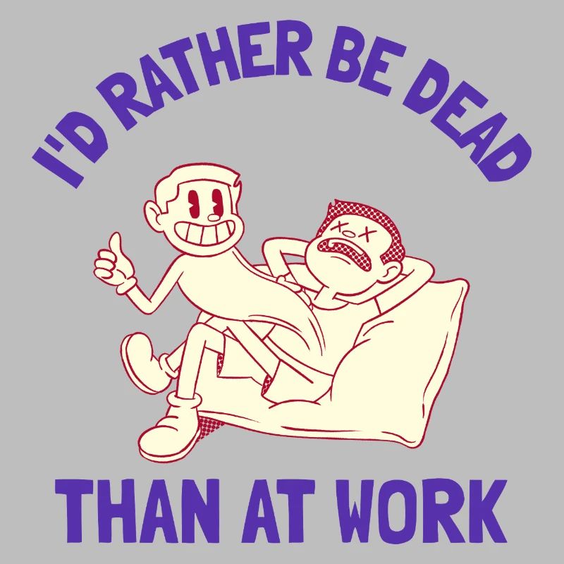 I'd rather be dead than at work