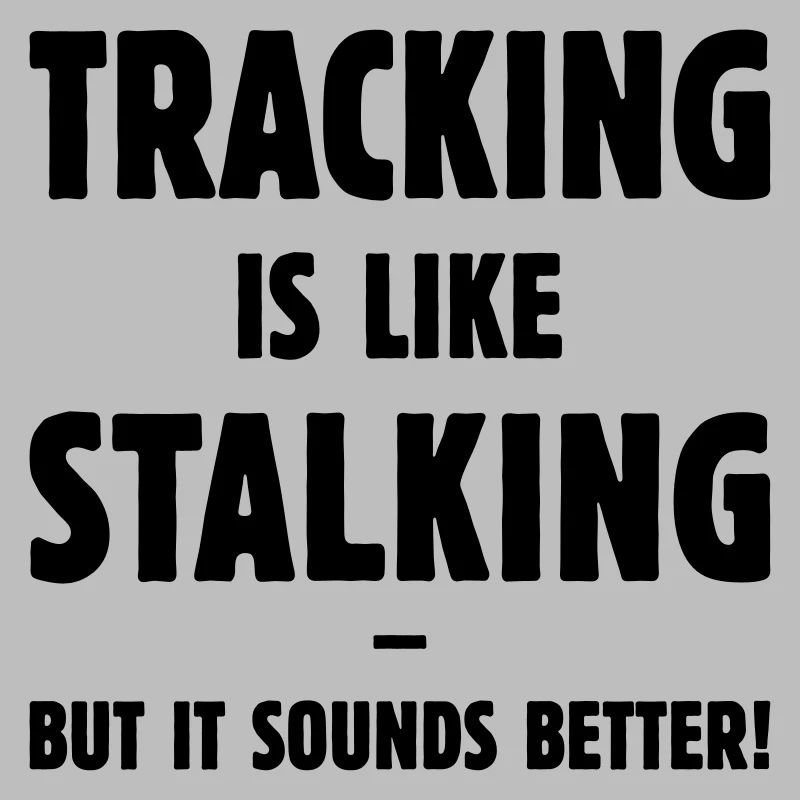 Tracking Is Like Stalking – But It Sounds Better!