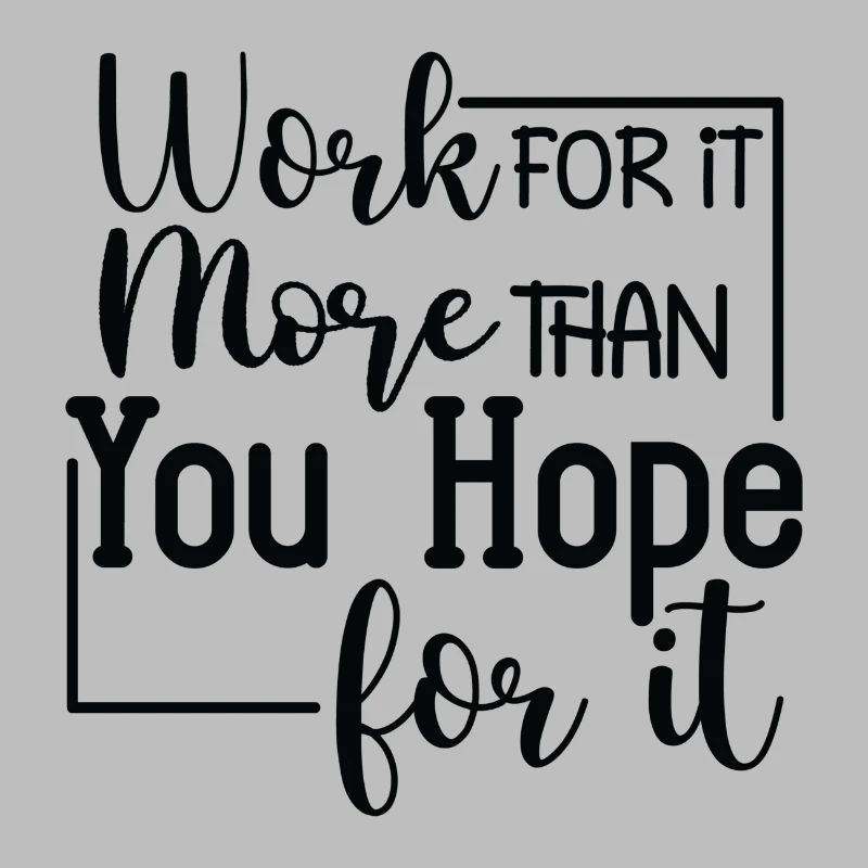 Work for it more than you Hope for it