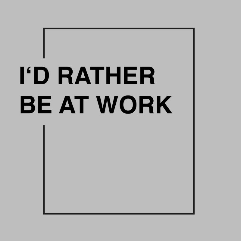I'd rather be at work