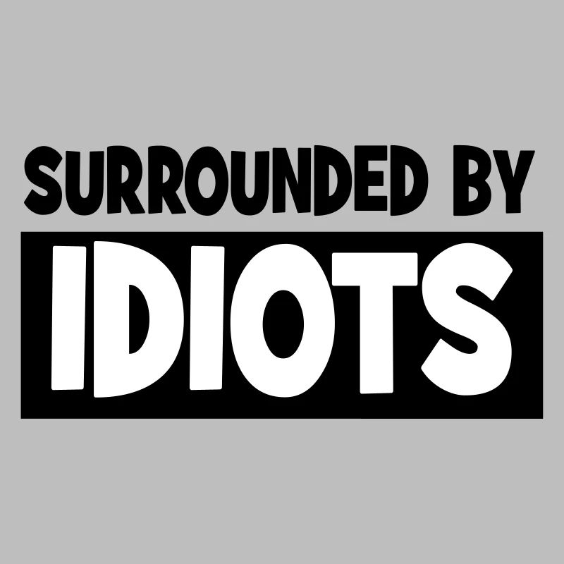 Surrounded by idiots
