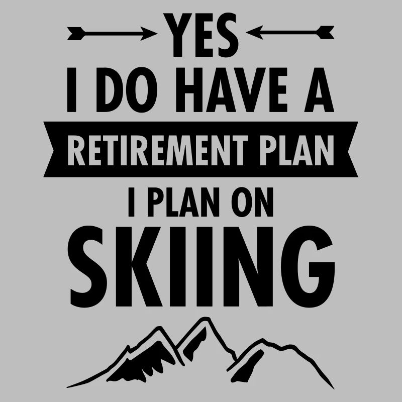 Yes I Do Have A Retirement Plan - I Plan On Skiing
