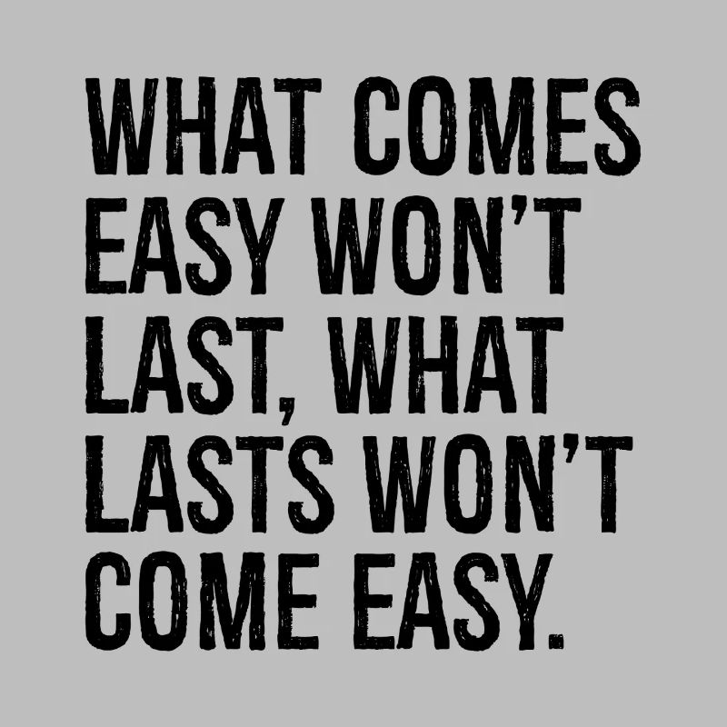 Was leicht kommt, wird nicht von Dauer sein, was von Dauer ist, wird nicht com