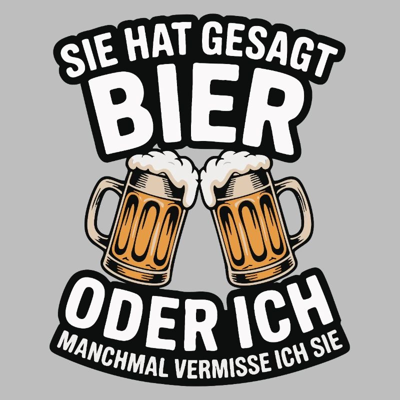 Sie hat gesagt: Bier oder ich. Ich vermisse Sie
