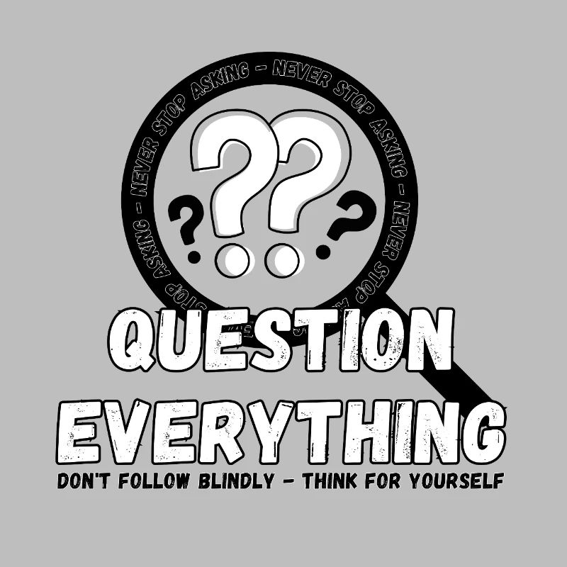 Question Everything - Never Stop Asking
