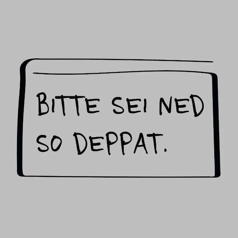 Bitte sei ned so deppat – Frecher Dialekt Spruch