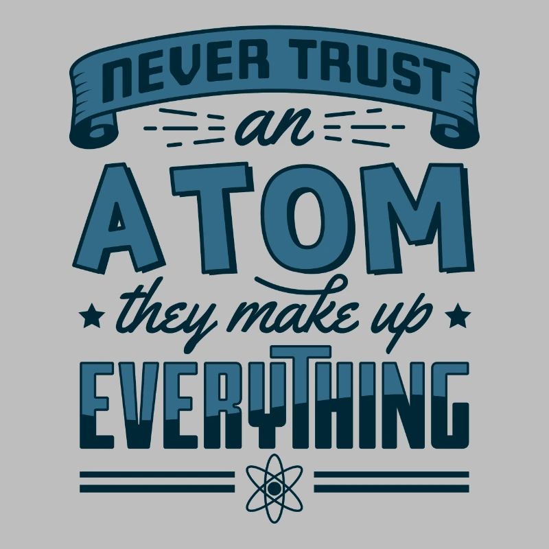 Never Trust An Atom They Make Up Everything Gift