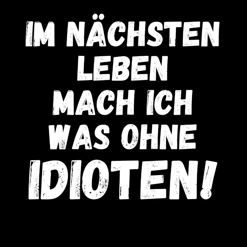 Im nächsten Leben mach was ohne IDIOTEN!