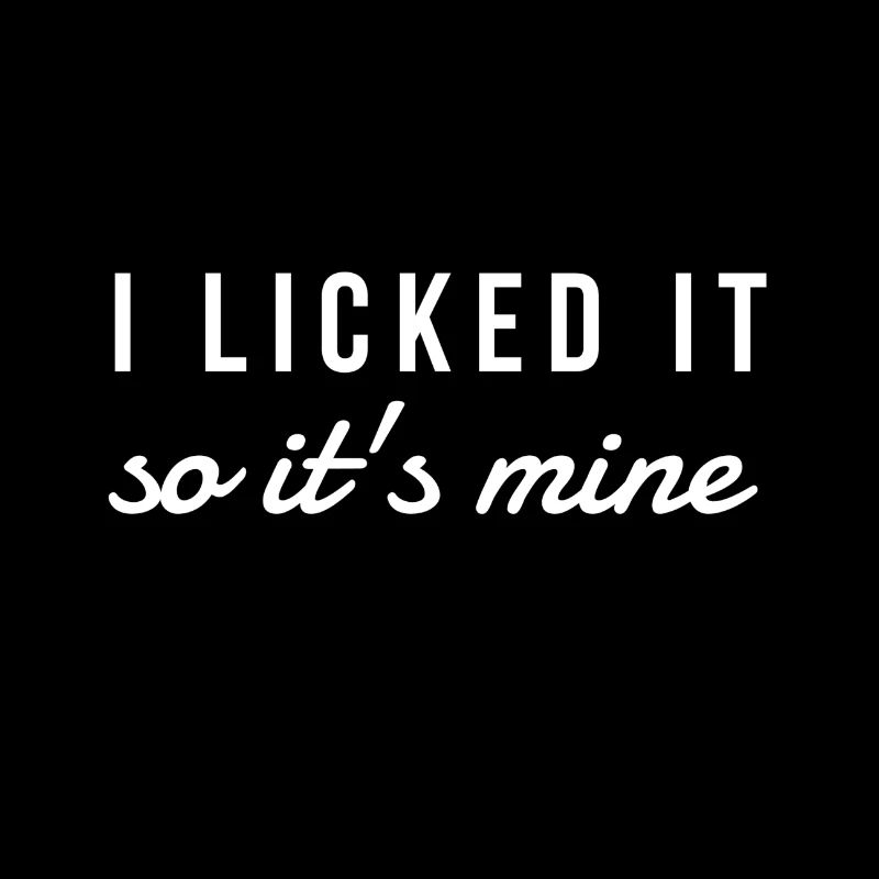 i licked it, so it's mine. spruch