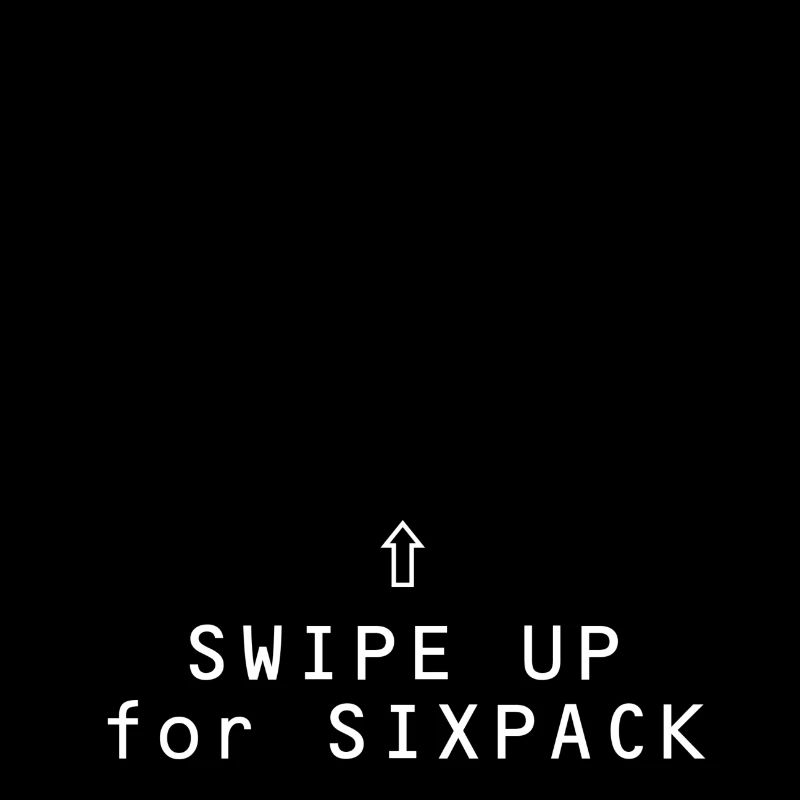 SWIPE UP FOR SIXPACK