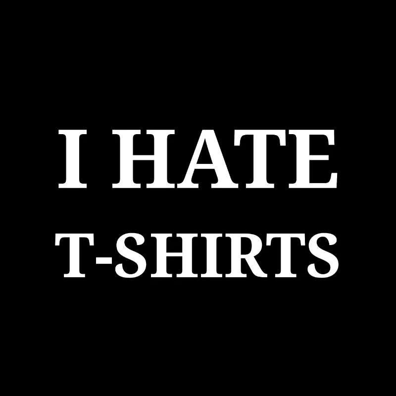 I hate T-shirts