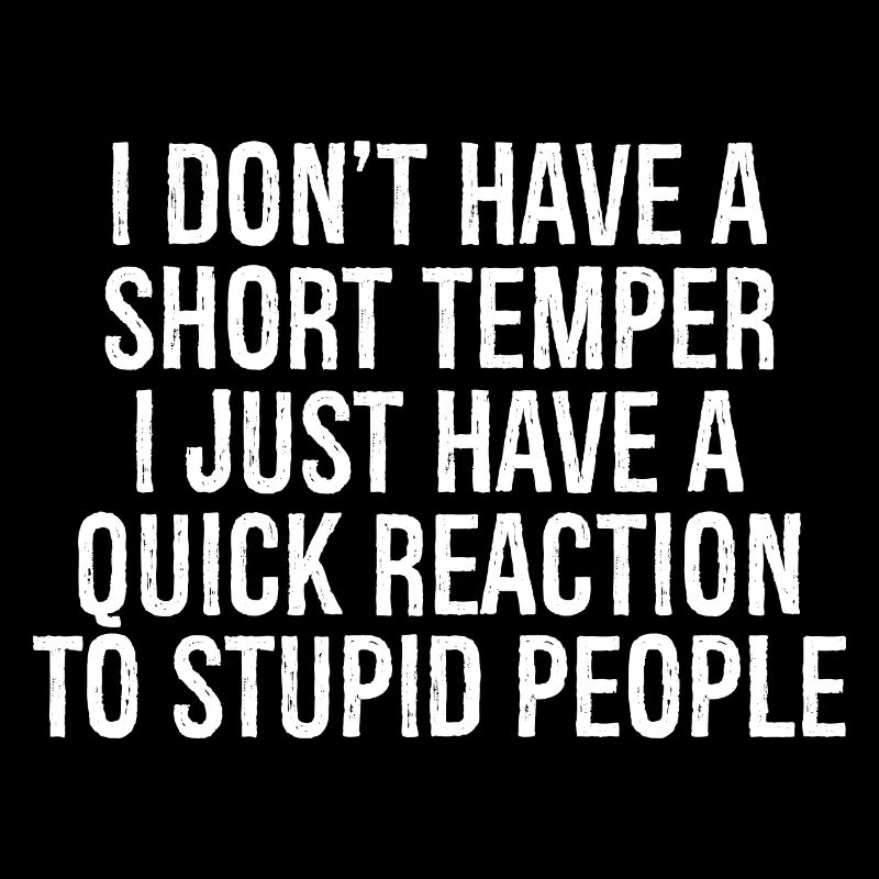 I don't have a short temper I just have a quick