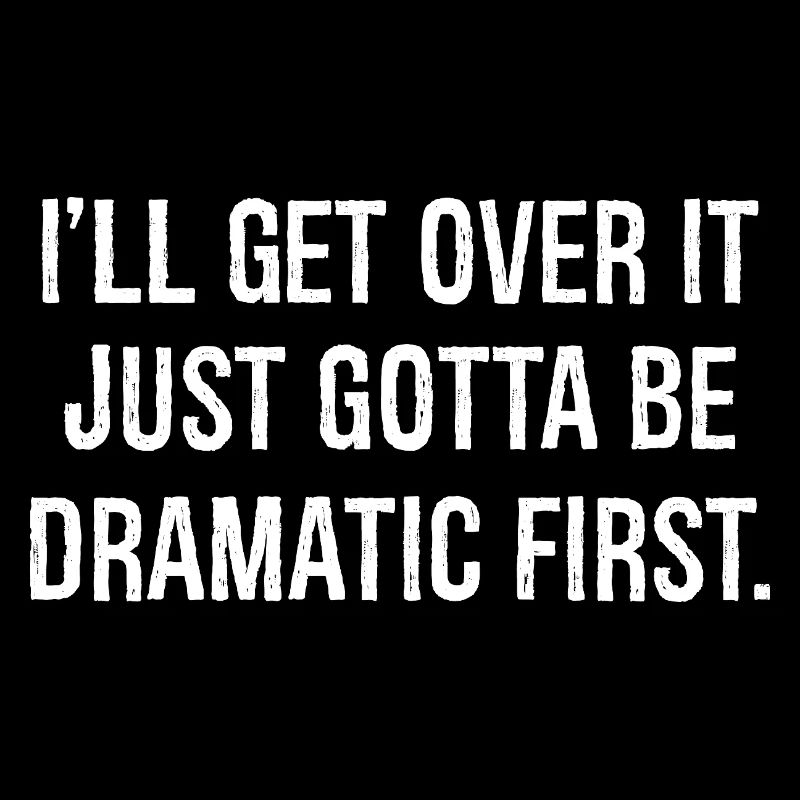 I'll get over it just gotta be dramatic first