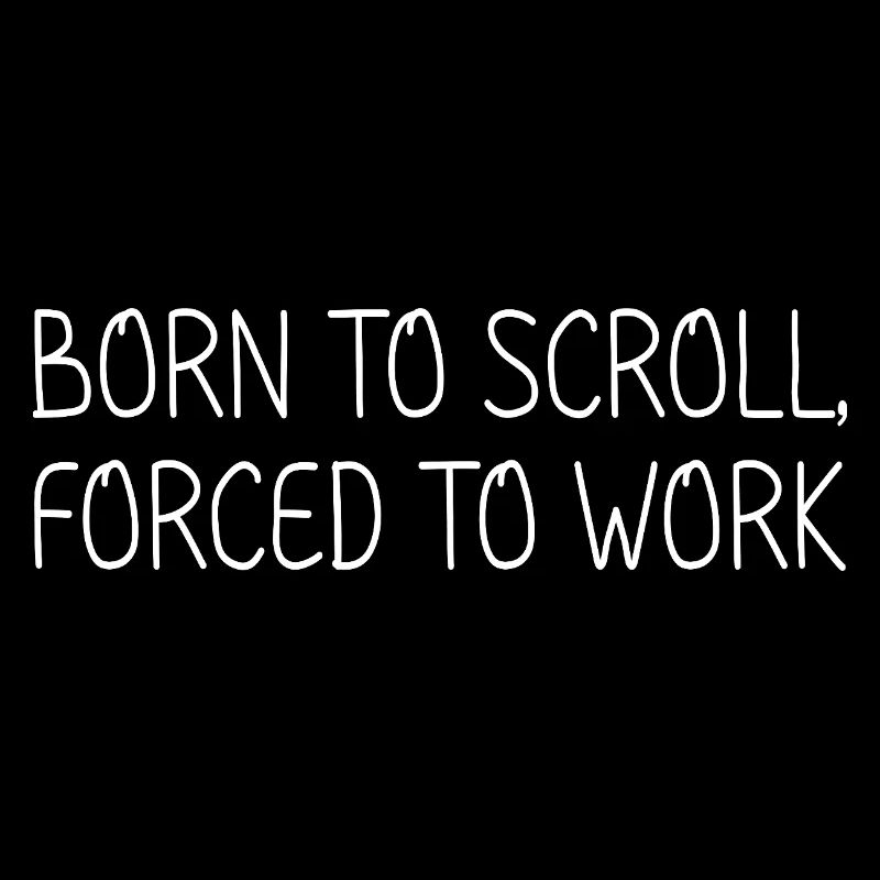 Born to scroll, forced to work