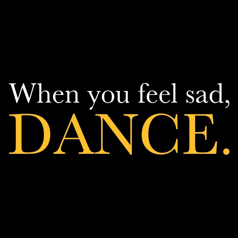 When you feel sad, DANCE. - Dance Shirt