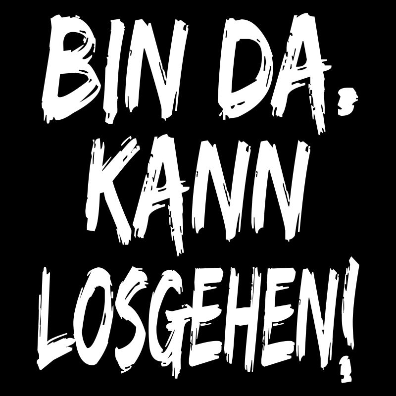 Bin da Kann losgehen Auf gehts Sprüche