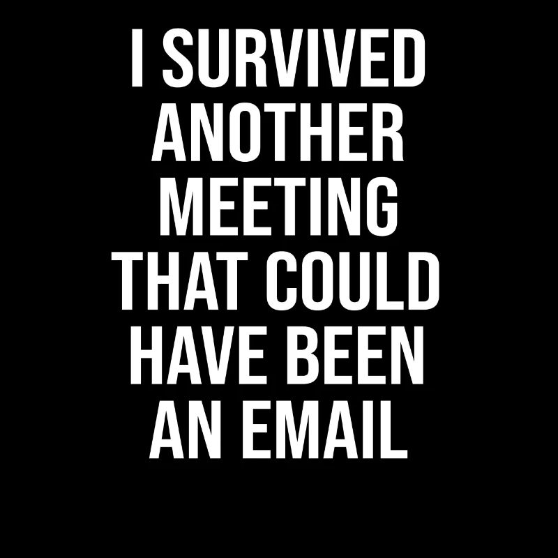 I SURVIVED ANOTHER MEETING THAT COULD HAVE BEEN AN