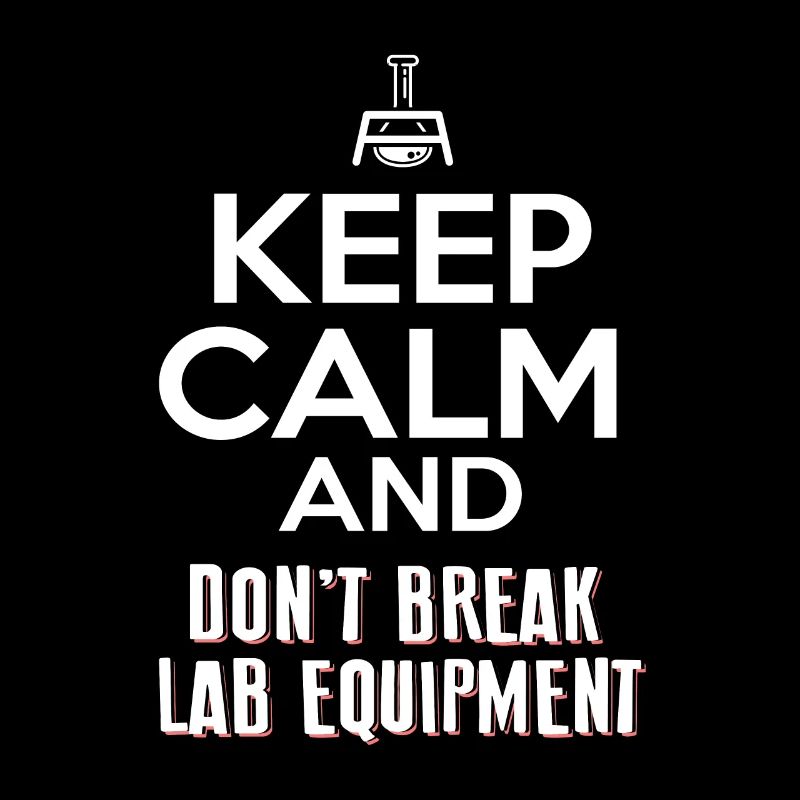 KEEP CALM AND DONT BREAK LAB EQUIPMENT