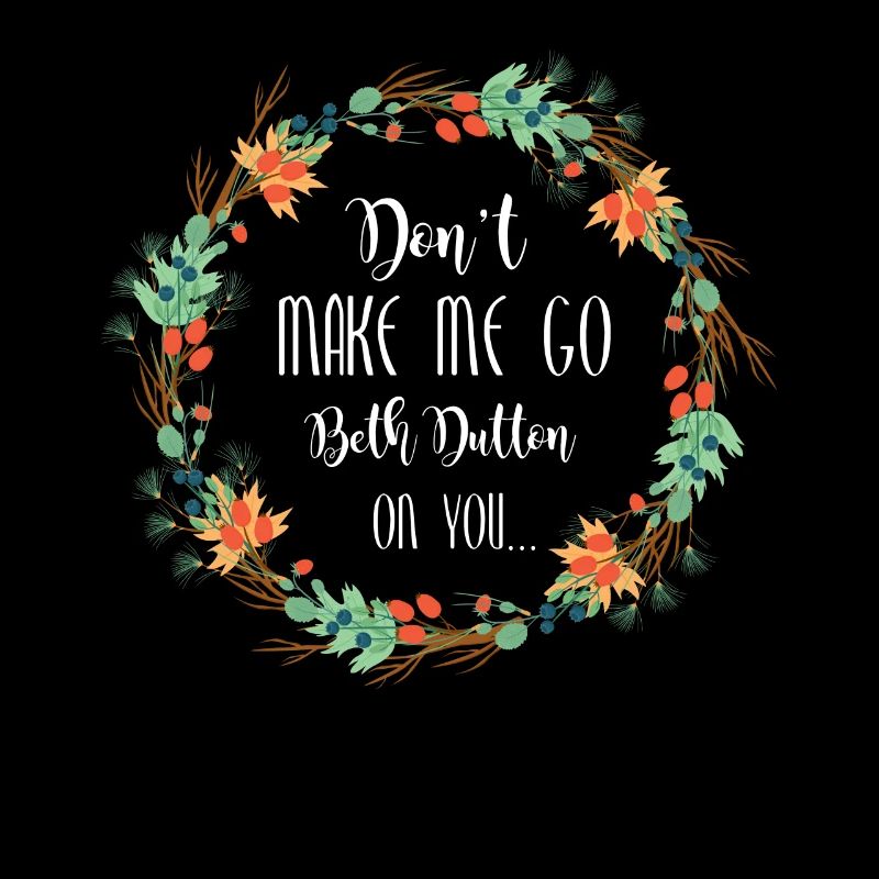 Dont make me go beth dutton on you