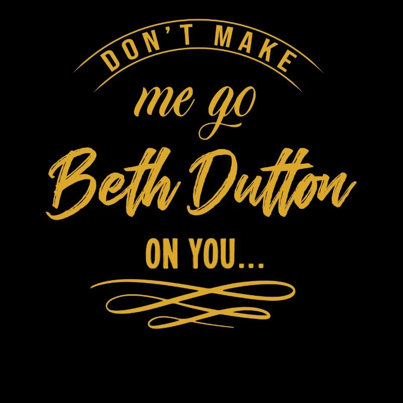 Dont make me go beth dutton on you