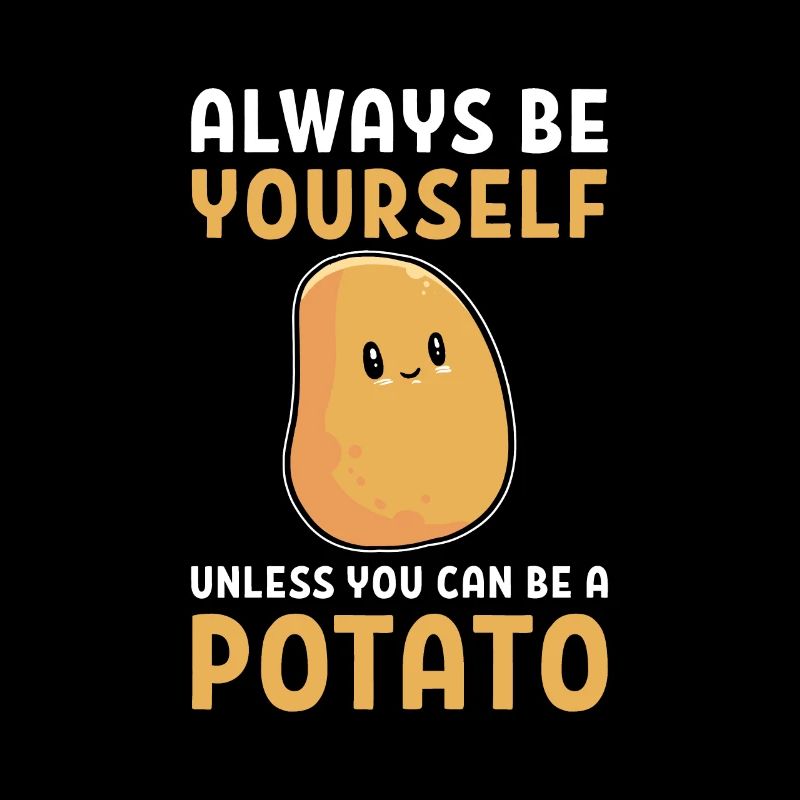 Always Be Yourself Unless You Can Be A Potato