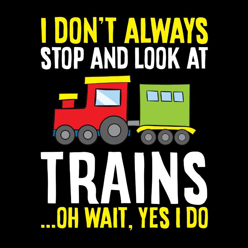 I Don't Always Stop And Look At Trains Oh Wait