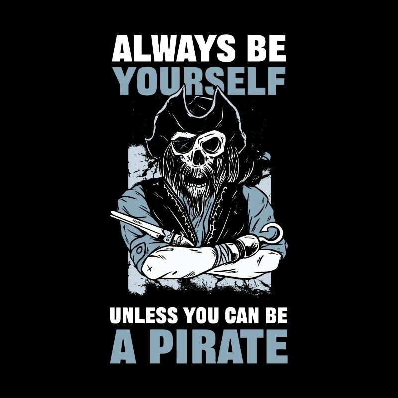 Always Be Yourself Unless You Can Be A Pirate