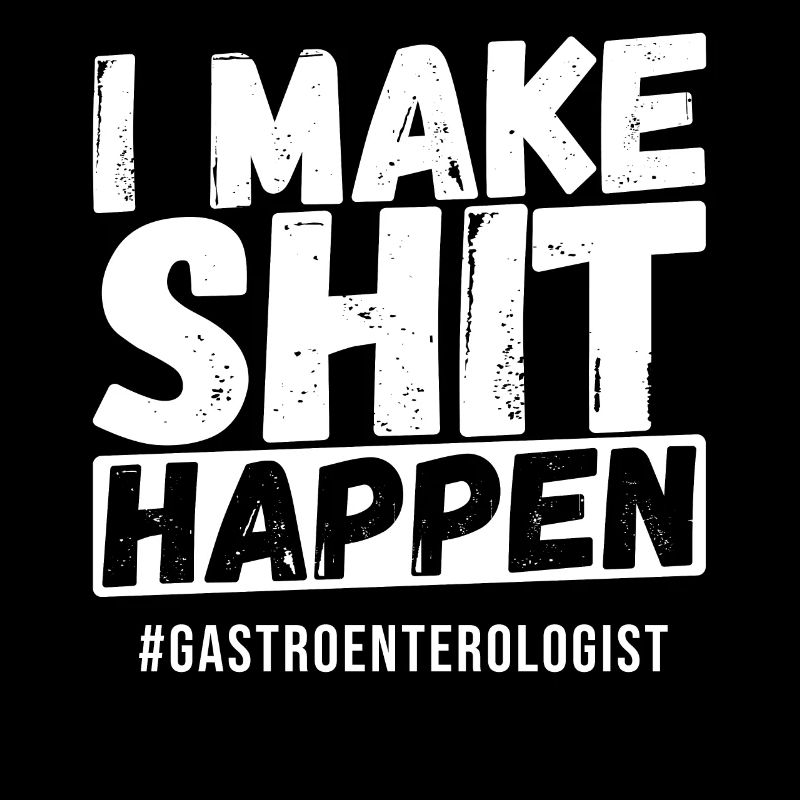 I Make Shit Happen #Gastroenterologist