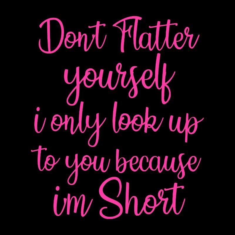 Don't Flatter Yourself Only Look Up To You Because