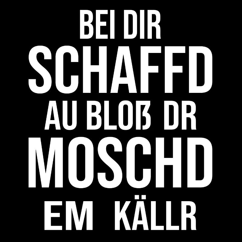 Bei Dir Schaffd Bloß Dr Moschd Em Källr