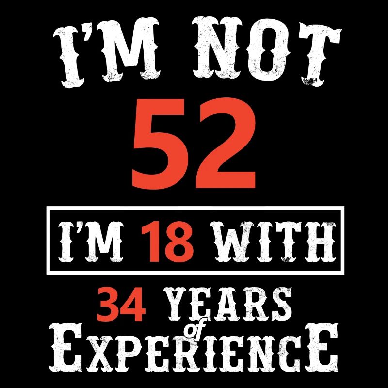 Je ne suis pas 52 Je suis 18 avec 34 ans d'expérience