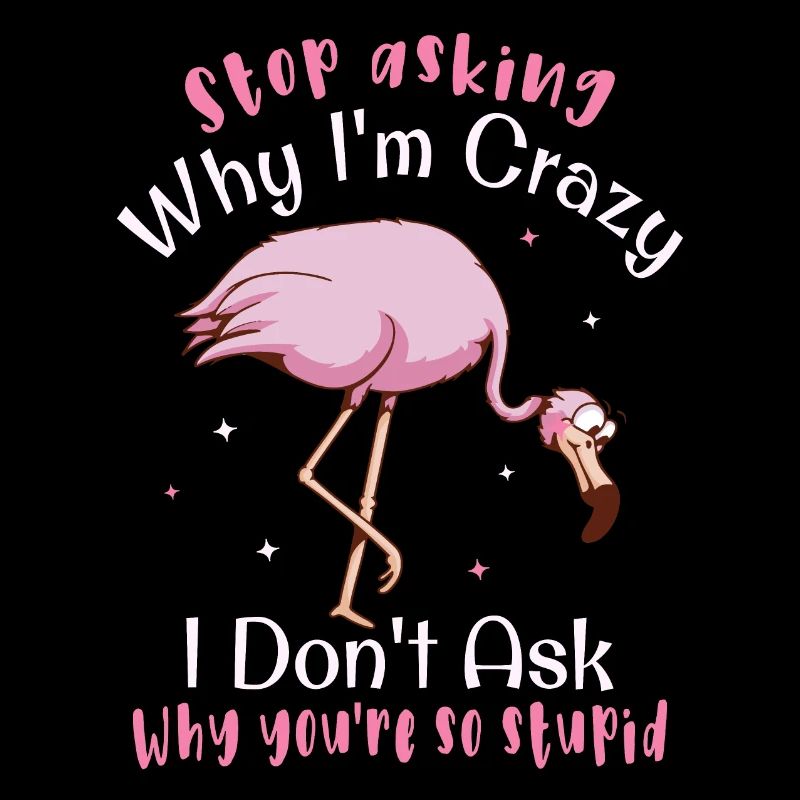 Stop asking why I'm crazy Funny flamingo