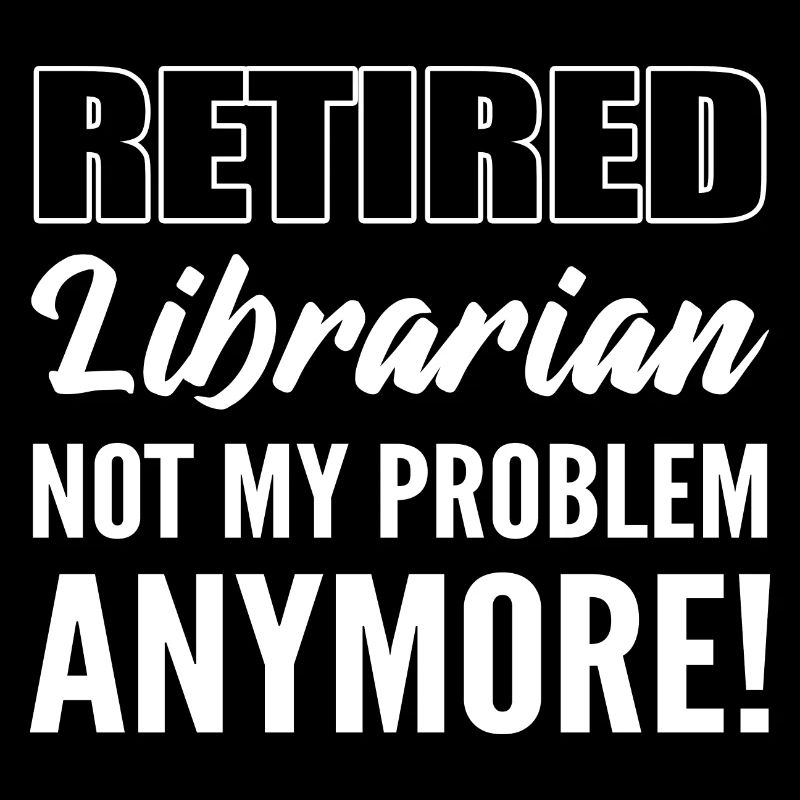 Retired Librarian Not My Problem Anymore