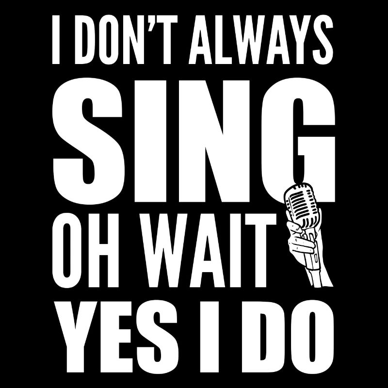 I Don't Always Sing Oh Wait Yes I Do Karaoke