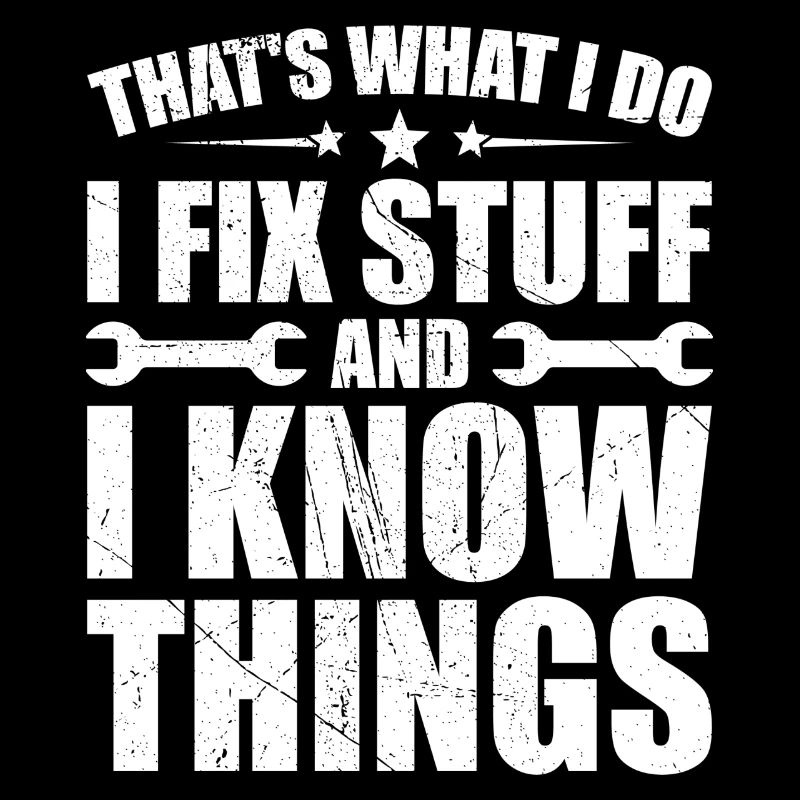 That's what i do i fix stuff and i know things
