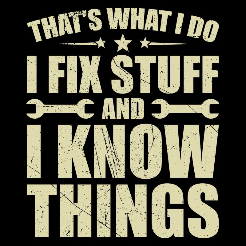 That's what i do i fix stuff and i know things