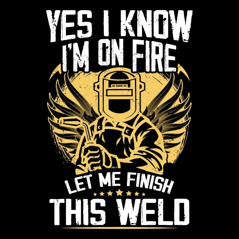 Yes I Know I'm On Fire Let Me Finish This Weld