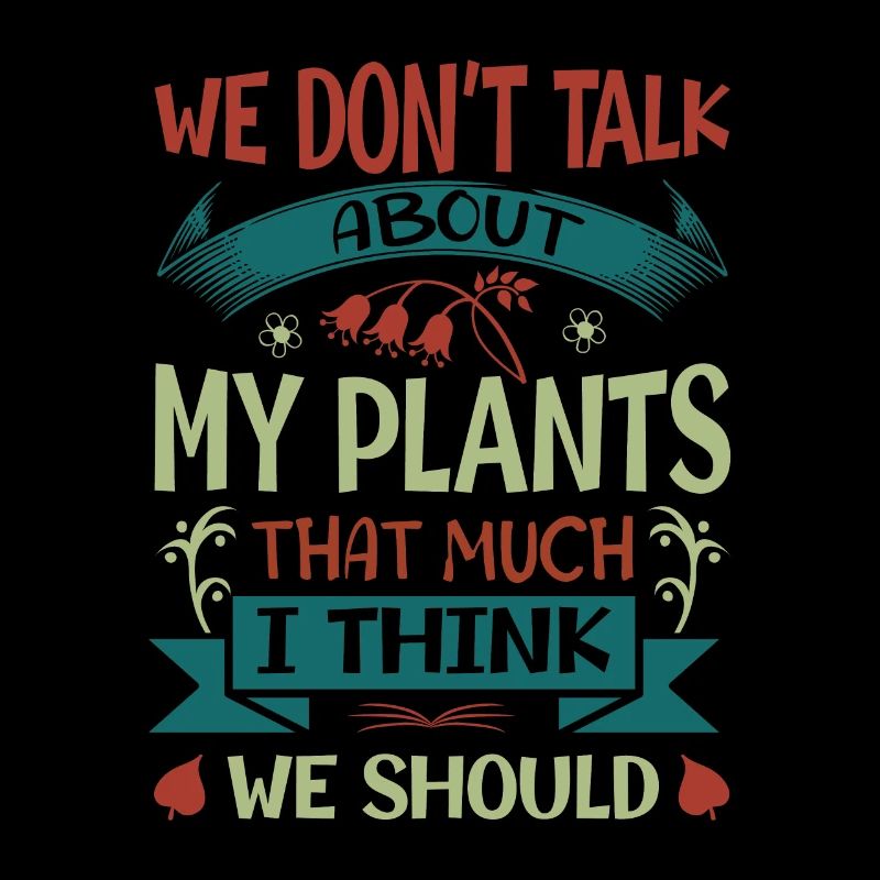 We Don't Talk About My Plants That Much I Think We